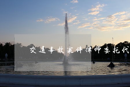 交通事故案件律师委托代理 交通事故案件律师委托代理