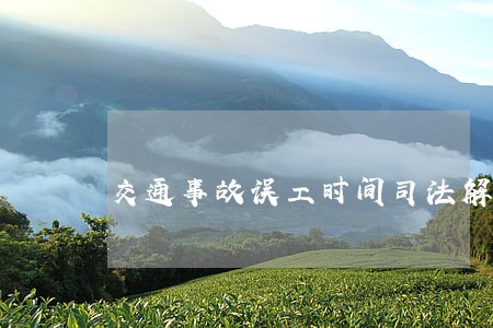 交通事故误工时间司法解释有哪些 交通事故误工时间司法解释有哪些