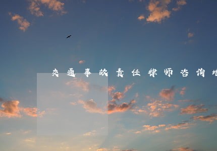 交通事故责任律师咨询地址 交通事故责任律师咨询地址