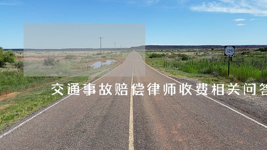 交通事故赔偿律师收费相关问答 交通事故赔偿律师收费相关问答