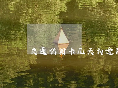 交通信用卡几天为逾期 交通信用卡几天为逾期