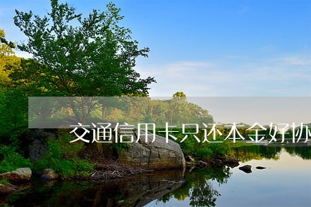 交通信用卡只还本金好协商吗