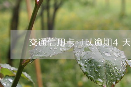 交通信用卡可以逾期4天 交通信用卡可以逾期4天