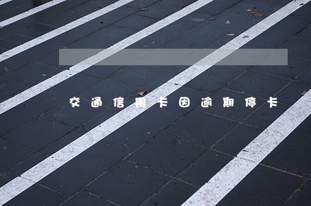 交通信用卡因逾期停卡 交通信用卡因逾期停卡