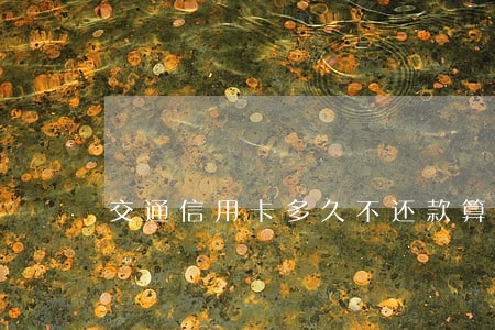 交通信用卡多久不还款算逾期