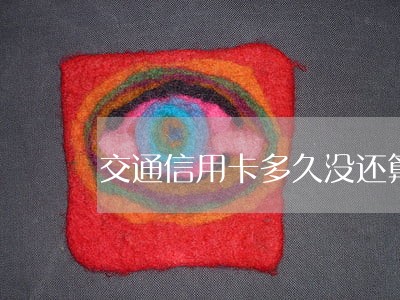 交通信用卡多久没还算逾期 交通信用卡多久没还算逾期