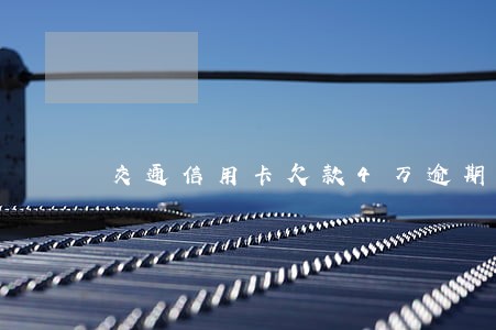 交通信用卡欠款4万逾期 交通信用卡欠款4万逾期