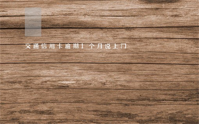 交通信用卡逾期1个月说上门 交通信用卡逾期1个月说上门