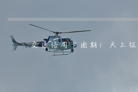 交通信用卡逾期1天上征信吗 交通信用卡逾期1天上征信吗