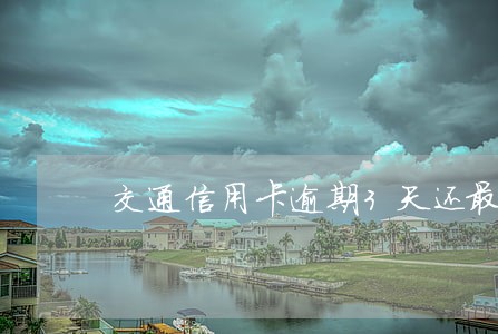 交通信用卡逾期3天还最低 交通信用卡逾期3天还最低
