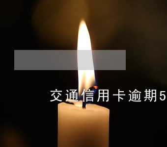 交通信用卡逾期5年了 交通信用卡逾期5年了
