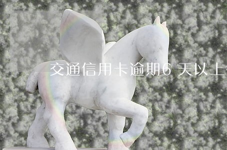 交通信用卡逾期6天以上征信 交通信用卡逾期6天以上征信