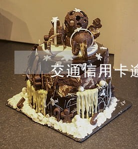 交通信用卡逾期7天的后果 交通信用卡逾期7天的后果