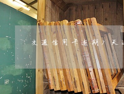 交通信用卡逾期7天还能用吗 交通信用卡逾期7天还能用吗