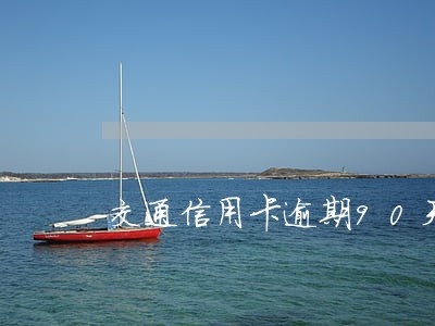 交通信用卡逾期90天 交通信用卡逾期90天