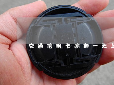 交通信用卡逾期一天上征信么 交通信用卡逾期一天上征信么