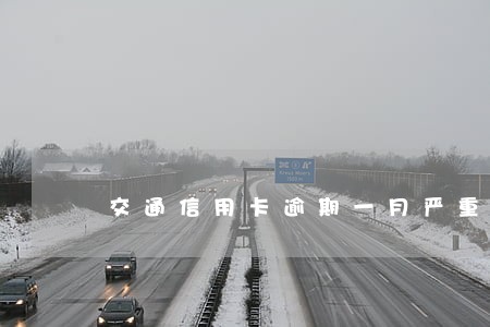 交通信用卡逾期一月严重吗 交通信用卡逾期一月严重吗