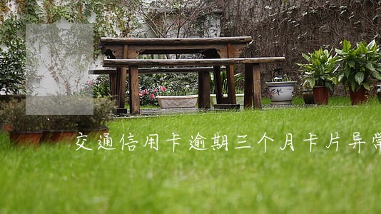 交通信用卡逾期三个月卡片异常 交通信用卡逾期三个月卡片异常