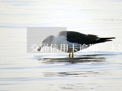 交通信用卡逾期三天影响信用吗 交通信用卡逾期三天影响信用吗