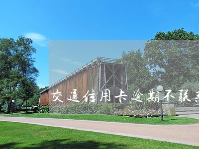 交通信用卡逾期不联系了 交通信用卡逾期不联系了