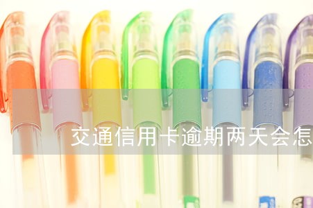 交通信用卡逾期两天会怎么样 交通信用卡逾期两天会怎么样