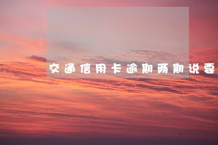 交通信用卡逾期两期说要起诉 交通信用卡逾期两期说要起诉