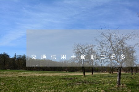 交通信用卡逾期二千多 交通信用卡逾期二千多