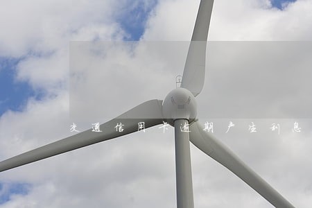 交通信用卡逾期产生利息 交通信用卡逾期产生利息