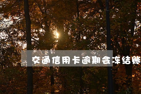 交通信用卡逾期会冻结账户吗