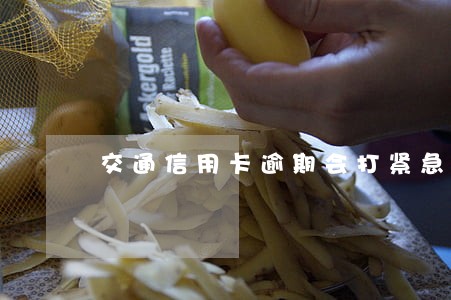 交通信用卡逾期会打紧急联系人吗 交通信用卡逾期会打紧急联系人吗
