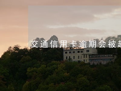 交通信用卡逾期会被起诉吗 交通信用卡逾期会被起诉吗