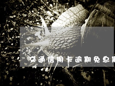 交通信用卡逾期免息期 交通信用卡逾期免息期