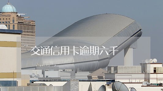 交通信用卡逾期六千 交通信用卡逾期六千