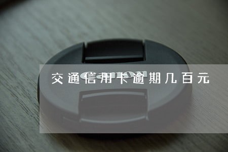 交通信用卡逾期几百元 交通信用卡逾期几百元