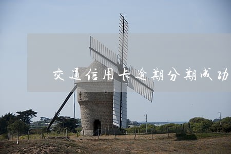 交通信用卡逾期分期成功短信 交通信用卡逾期分期成功短信