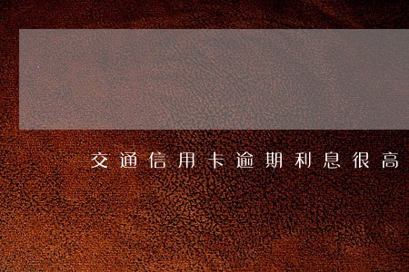 交通信用卡逾期利息很高么