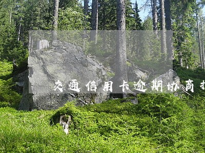 交通信用卡逾期协商打哪个电话 交通信用卡逾期协商打哪个电话