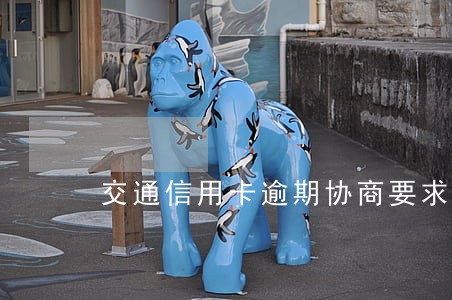 交通信用卡逾期协商要求资料 交通信用卡逾期协商要求资料