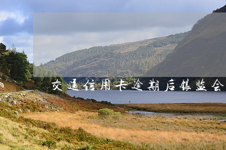 交通信用卡逾期后银监会怎么样