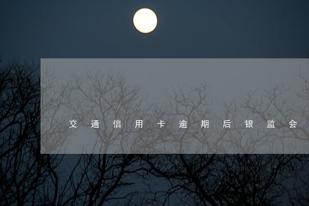 交通信用卡逾期后银监会有用吗