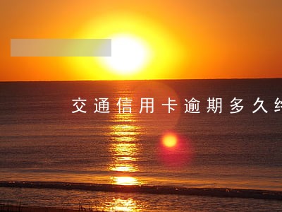 交通信用卡逾期多久终止分期浦发