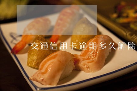 交通信用卡逾期多久解除 交通信用卡逾期多久解除