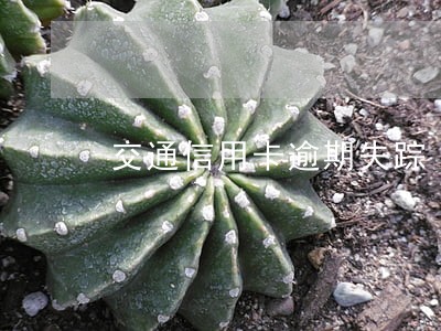 交通信用卡逾期失踪 交通信用卡逾期失踪