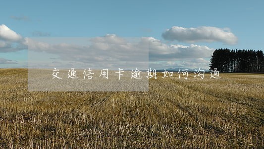 交通信用卡逾期如何沟通 交通信用卡逾期如何沟通