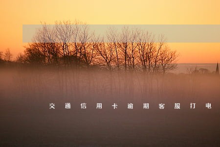 交通信用卡逾期客服打电话录音 交通信用卡逾期客服打电话录音