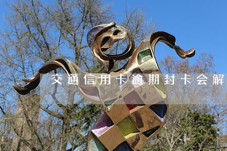 交通信用卡逾期封卡会解封吗6