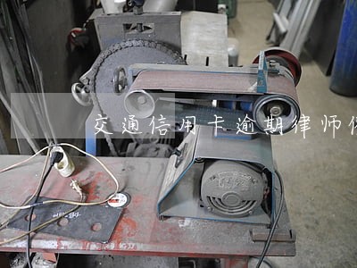 交通信用卡逾期律师催收 交通信用卡逾期律师催收