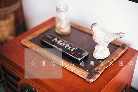交通信用卡逾期怎么还款期限 交通信用卡逾期怎么还款期限