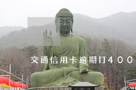 交通信用卡逾期打400 交通信用卡逾期打400