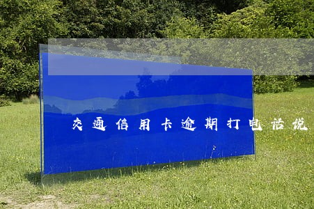 交通信用卡逾期打电话说报警 交通信用卡逾期打电话说报警